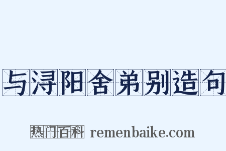 与浔阳舍弟别造句是什么意思的图片